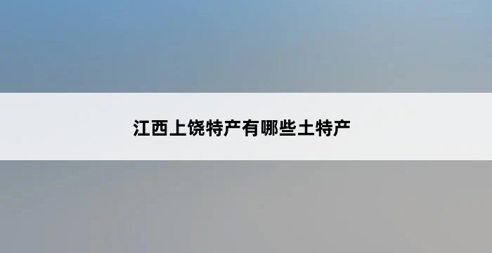 江西上饶特产有哪些土特产 