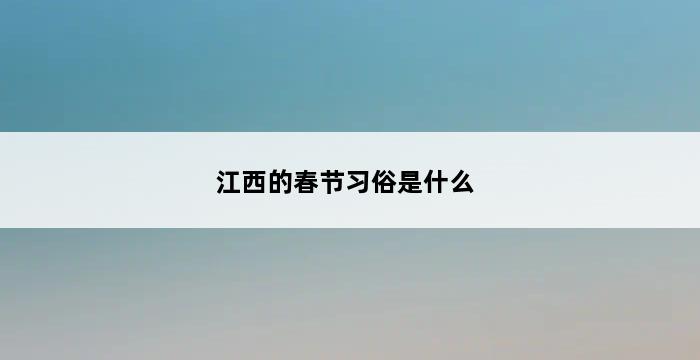 江西的春节习俗是什么 