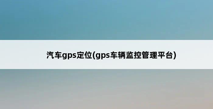 汽车gps定位(gps车辆监控管理平台) 