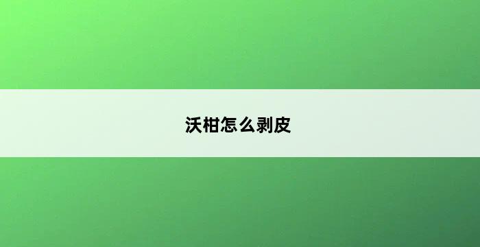 沃柑怎么剥皮 