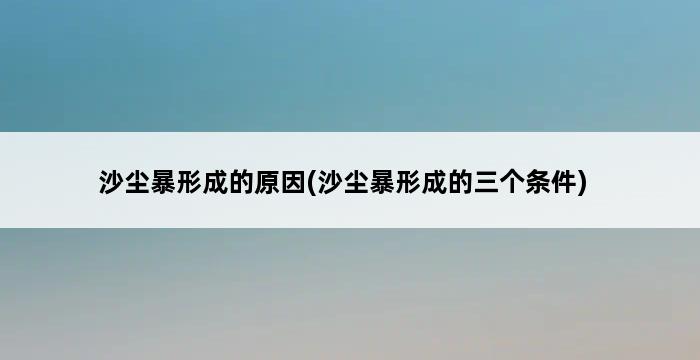 沙尘暴形成的原因(沙尘暴形成的三个条件) 