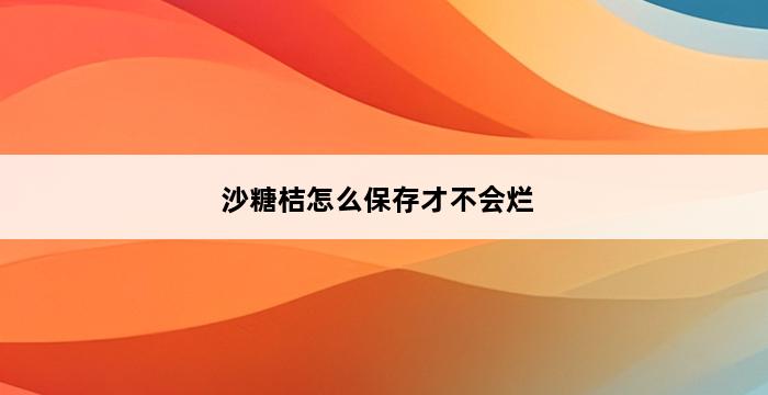 沙糖桔怎么保存才不会烂 