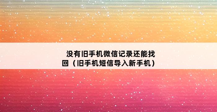 没有旧手机微信记录还能找回（旧手机短信导入新手机） 