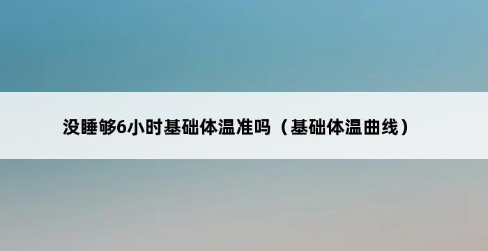 没睡够6小时基础体温准吗（基础体温曲线） 