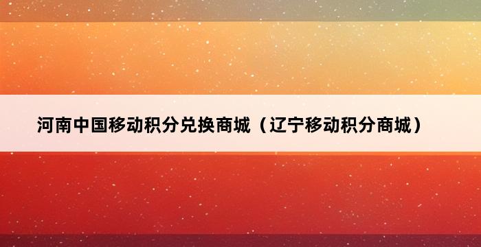 河南中国移动积分兑换商城（辽宁移动积分商城） 