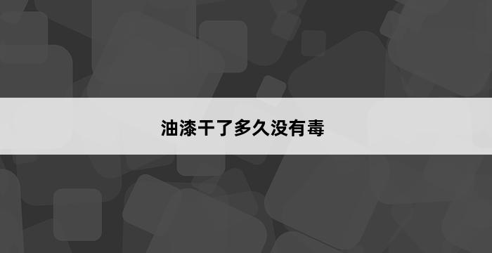 油漆干了多久没有毒 