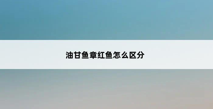 油甘鱼章红鱼怎么区分 