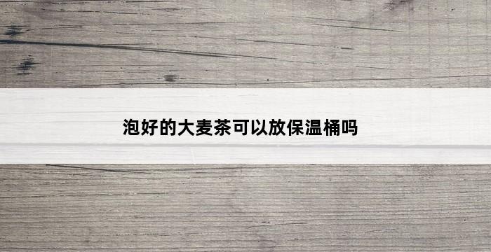 泡好的大麦茶可以放保温桶吗 