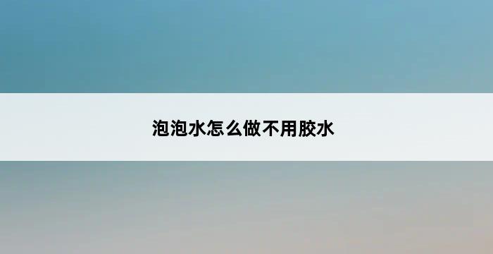 泡泡水怎么做不用胶水 