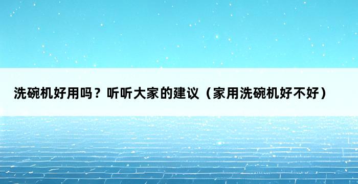 洗碗机好用吗？听听大家的建议（家用洗碗机好不好） 