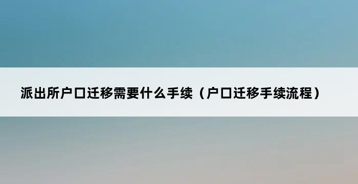 派出所户口迁移需要什么手续（户口迁移手续流程） 