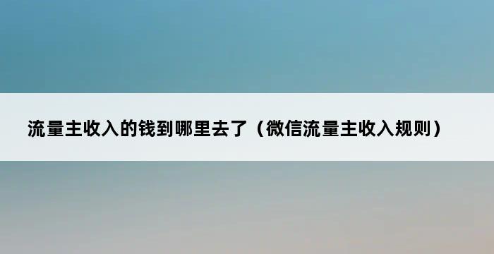 流量主收入的钱到哪里去了（微信流量主收入规则） 