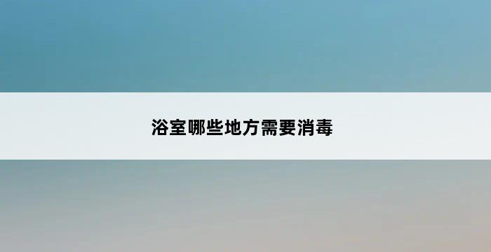 浴室哪些地方需要消毒 