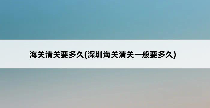 海关清关要多久(深圳海关清关一般要多久) 