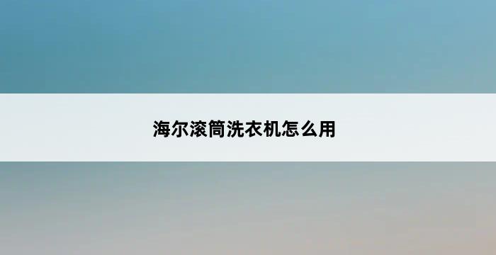 海尔滚筒洗衣机怎么用 