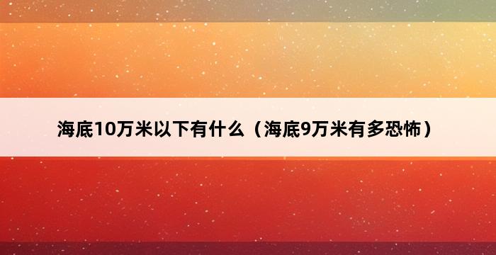 海底10万米以下有什么（海底9万米有多恐怖） 