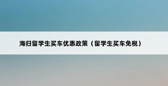 海归留学生买车优惠政策（留学生买车免税） 