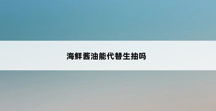 海鲜酱油能代替生抽吗 