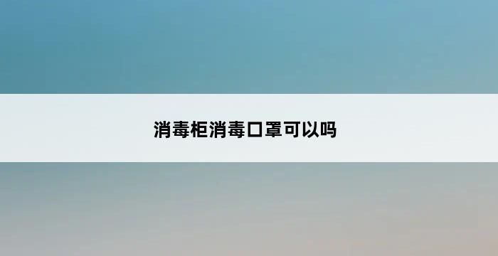 消毒柜消毒口罩可以吗 