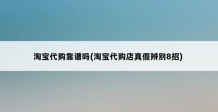 淘宝代购靠谱吗(淘宝代购店真假辨别8招) 