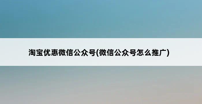 淘宝优惠微信公众号(微信公众号怎么推广) 