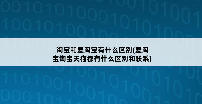 淘宝和爱淘宝有什么区别(爱淘宝淘宝天猫都有什么区别和联系) 