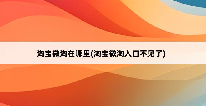 淘宝微淘在哪里(淘宝微淘入口不见了) 