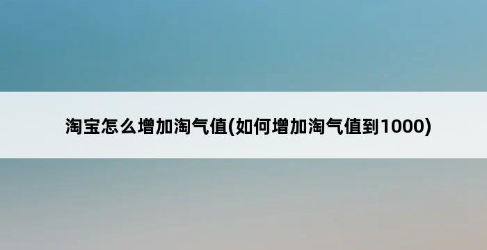 淘宝怎么增加淘气值(如何增加淘气值到1000) 