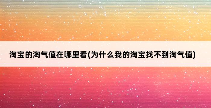 淘宝的淘气值在哪里看(为什么我的淘宝找不到淘气值) 