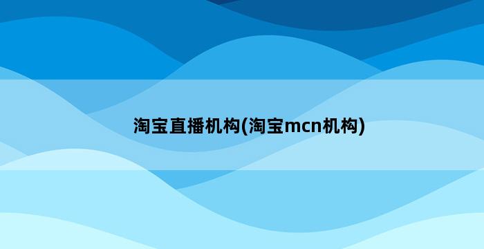 淘宝直播机构(淘宝mcn机构) 