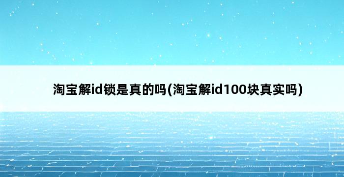 淘宝解id锁是真的吗(淘宝解id100块真实吗) 