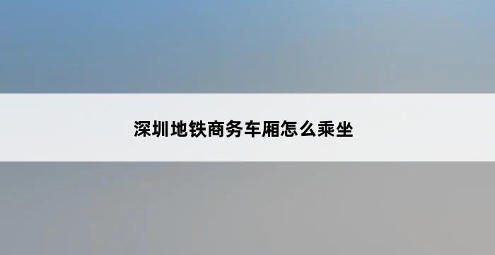 深圳地铁商务车厢怎么乘坐 