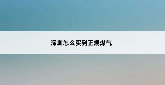 深圳怎么买到正规煤气 