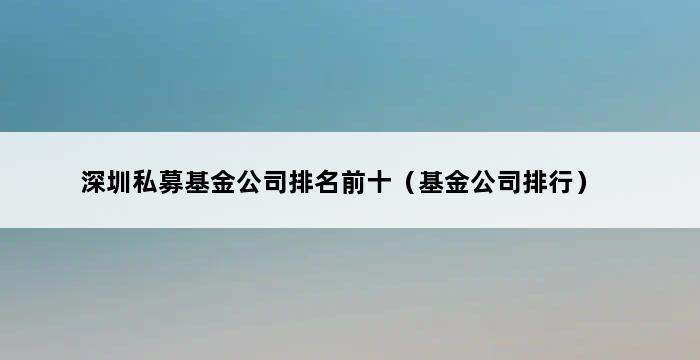 深圳私募基金公司排名前十（基金公司排行） 