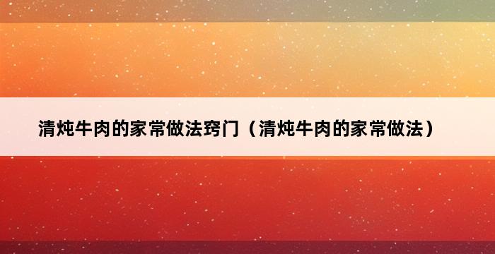 清炖牛肉的家常做法窍门（清炖牛肉的家常做法） 