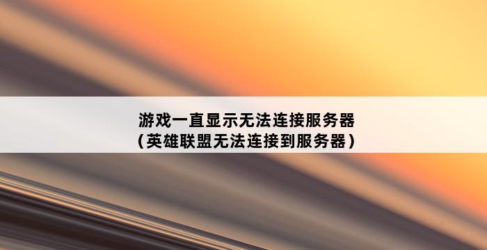 游戏一直显示无法连接服务器（英雄联盟无法连接到服务器） 