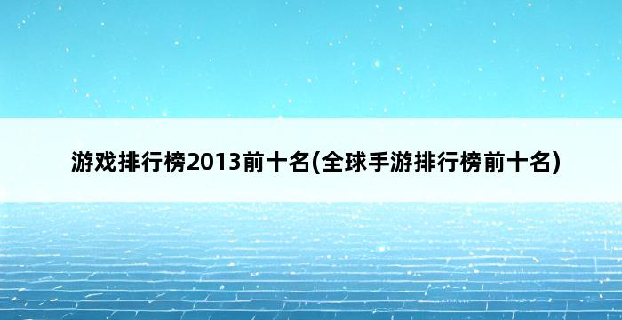 游戏排行榜2013前十名(全球手游排行榜前十名) 