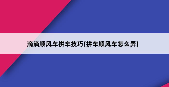 滴滴顺风车拼车技巧(拼车顺风车怎么弄) 