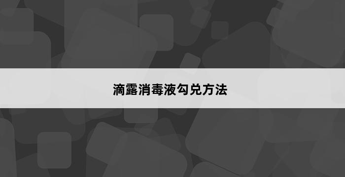 滴露消毒液勾兑方法 