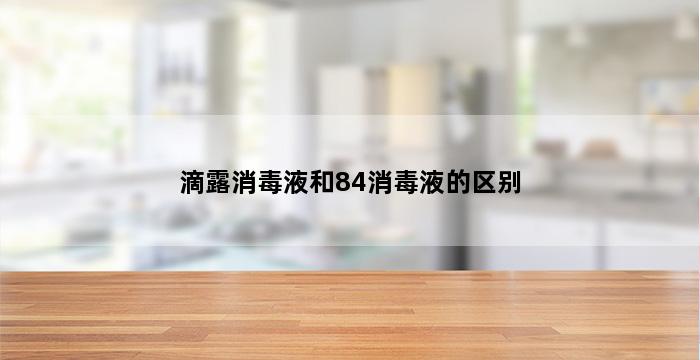 滴露消毒液和84消毒液的区别 