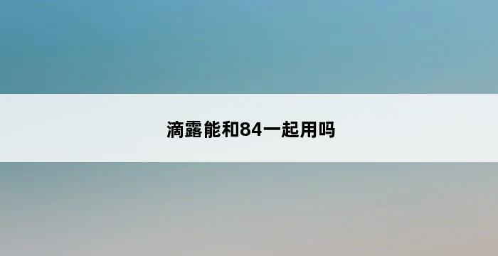 滴露能和84一起用吗 