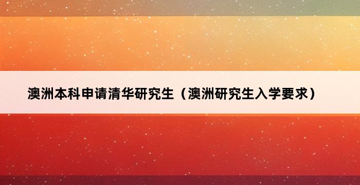 澳洲本科申请清华研究生（澳洲研究生入学要求） 