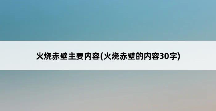 火烧赤壁主要内容(火烧赤壁的内容30字) 