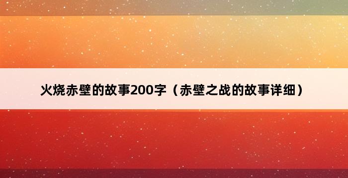 火烧赤壁的故事200字（赤壁之战的故事详细） 