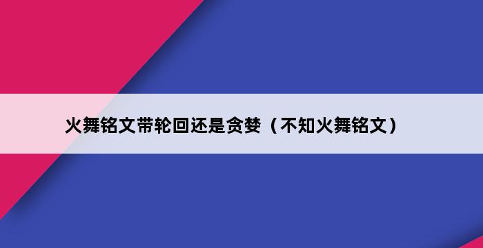 火舞铭文带轮回还是贪婪（不知火舞铭文） 