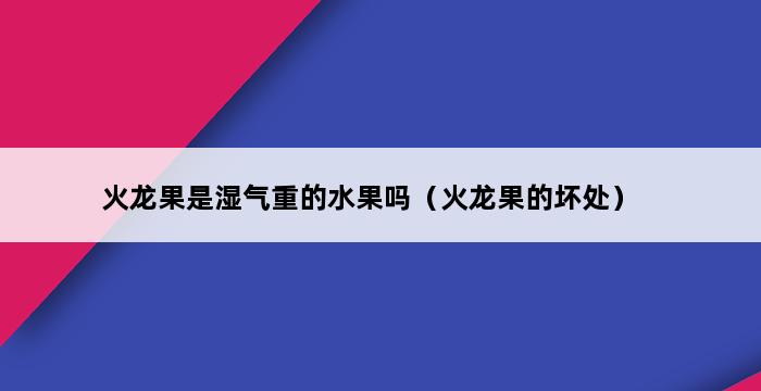 火龙果是湿气重的水果吗（火龙果的坏处） 