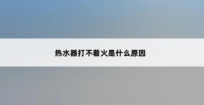 热水器打不着火是什么原因 