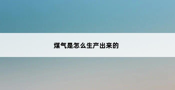 煤气是怎么生产出来的 