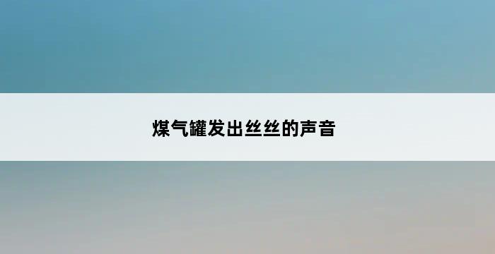 煤气罐发出丝丝的声音 