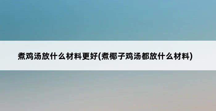 煮鸡汤放什么材料更好(煮椰子鸡汤都放什么材料) 